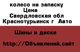 1 колесо на запаску › Цена ­ 700 - Свердловская обл., Краснотурьинск г. Авто » Шины и диски   